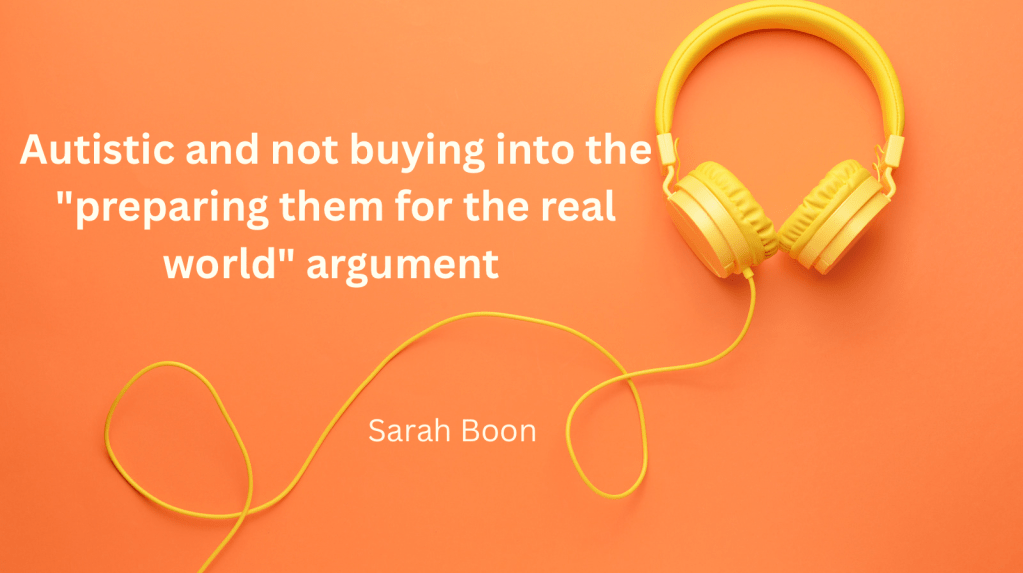 Autistic and not buying into the “preparing them for the real world”&nbsp;argument