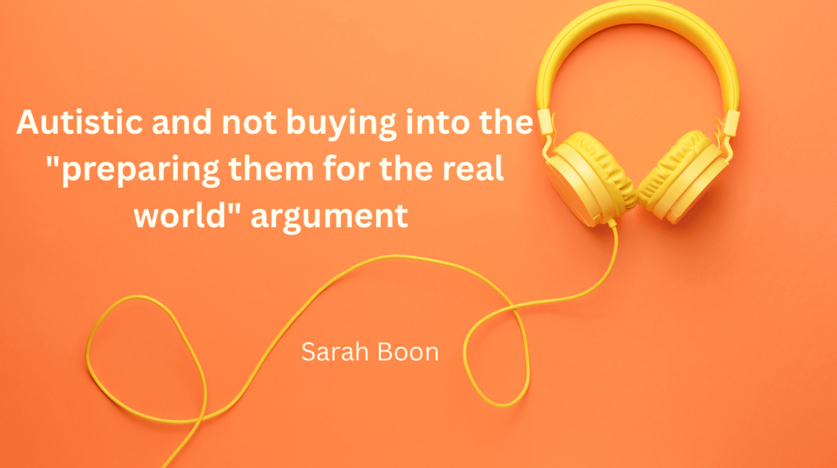 Autistic and not buying into the “preparing them for the real world”&nbsp;argument